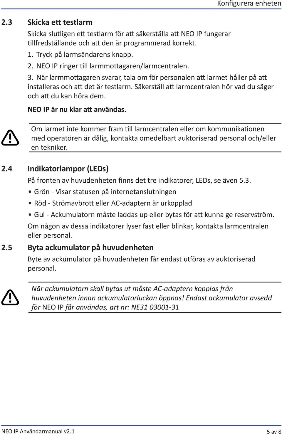Säkerställ att larmcentralen hör vad du säger och att du kan höra dem. NEO IP är nu klar att användas.