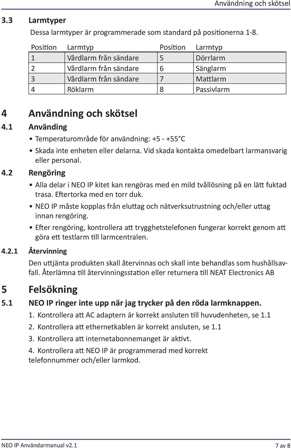 1 Använding Temperaturområde för användning: +5 - +55 C Skada inte enheten eller delarna. Vid skada kontakta omedelbart larmansvarig eller personal. 4.