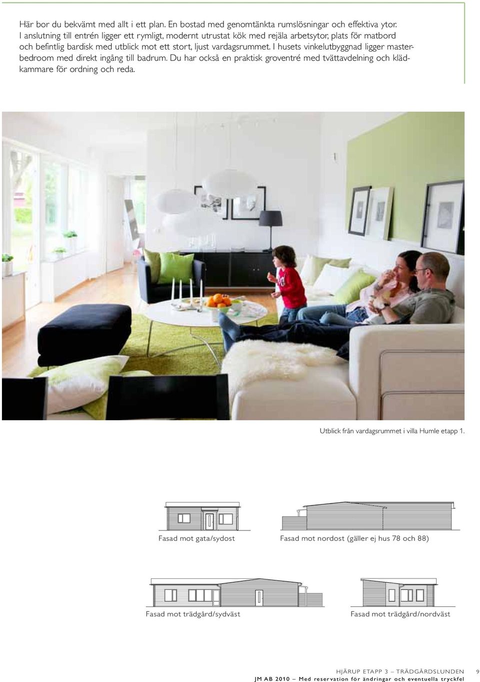 stort, ljust vardagsrummet. I husets vinkelutbyggnad ligger masterbedroom med direkt ingång till badrum.