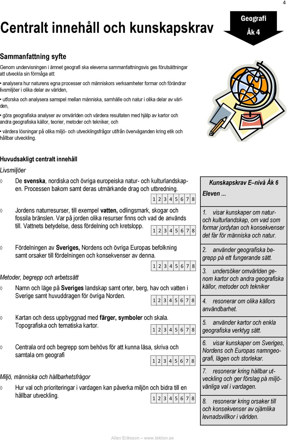 analyser av omvärlden och värdera resultaten med hjälp av kartor och andra geografiska källor, teorier, metoder och tekniker, och värdera lösningar på olika miljö- och utvecklingsfrågor utifrån