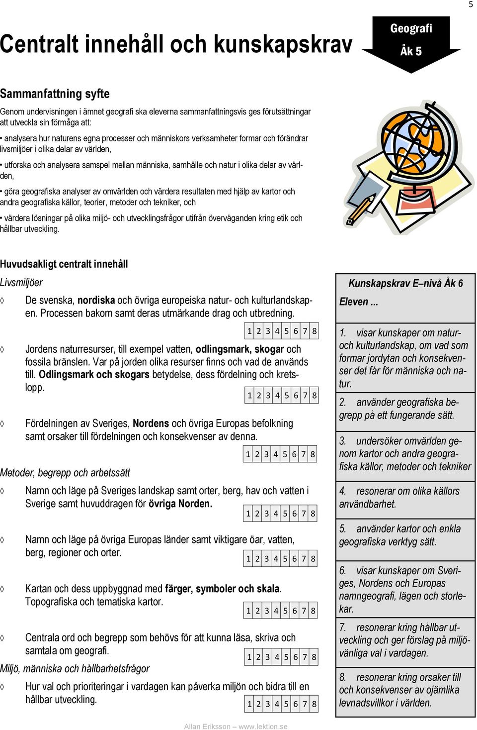 analyser av omvärlden och värdera resultaten med hjälp av kartor och andra geografiska källor, teorier, metoder och tekniker, och värdera lösningar på olika miljö- och utvecklingsfrågor utifrån