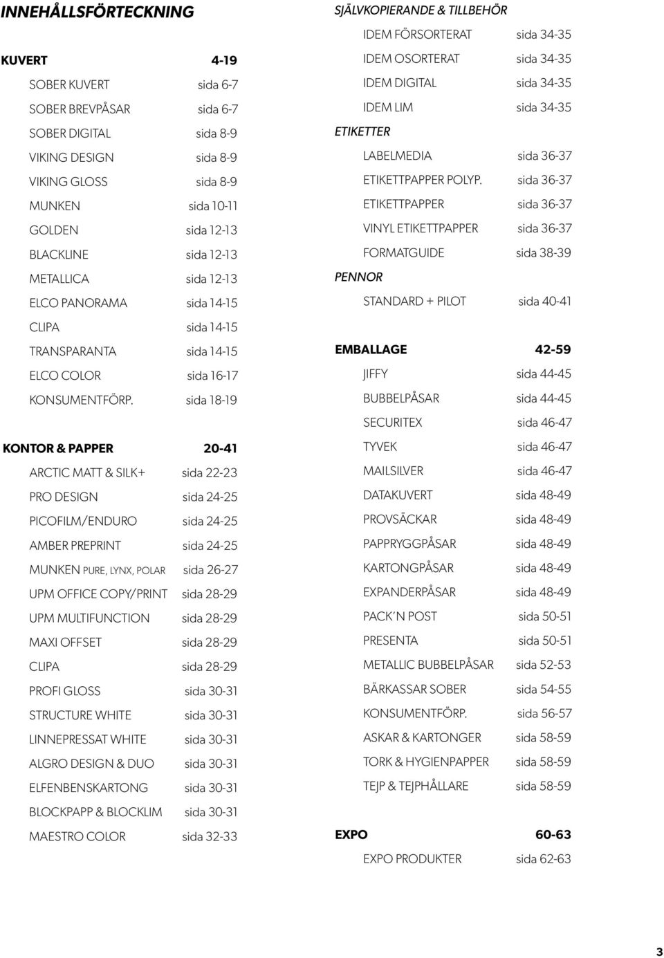 sida 18-19 KONTOR & PAPPER 20-41 ARCTIC MATT & SILK+ sida 22-23 PRO DESIGN sida 24-25 PICOFILM/ENDURO sida 24-25 AMBER PREPRINT sida 24-25 MUNKEN PURE, LYNX, POLAR sida 26-27 UPM OFFICE COPY/PRINT