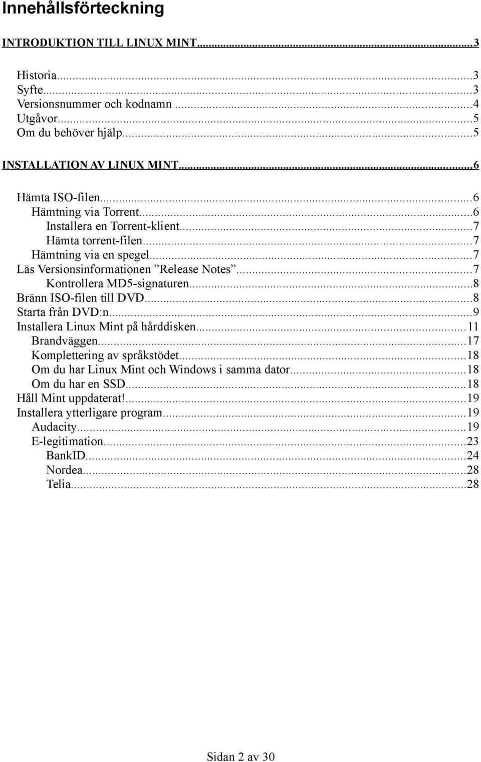 ..7 Kontrollera MD5-signaturen...8 Bränn ISO-filen till DVD...8 Starta från DVD:n...9 Installera Linux Mint på hårddisken...11 Brandväggen...17 Komplettering av språkstödet.