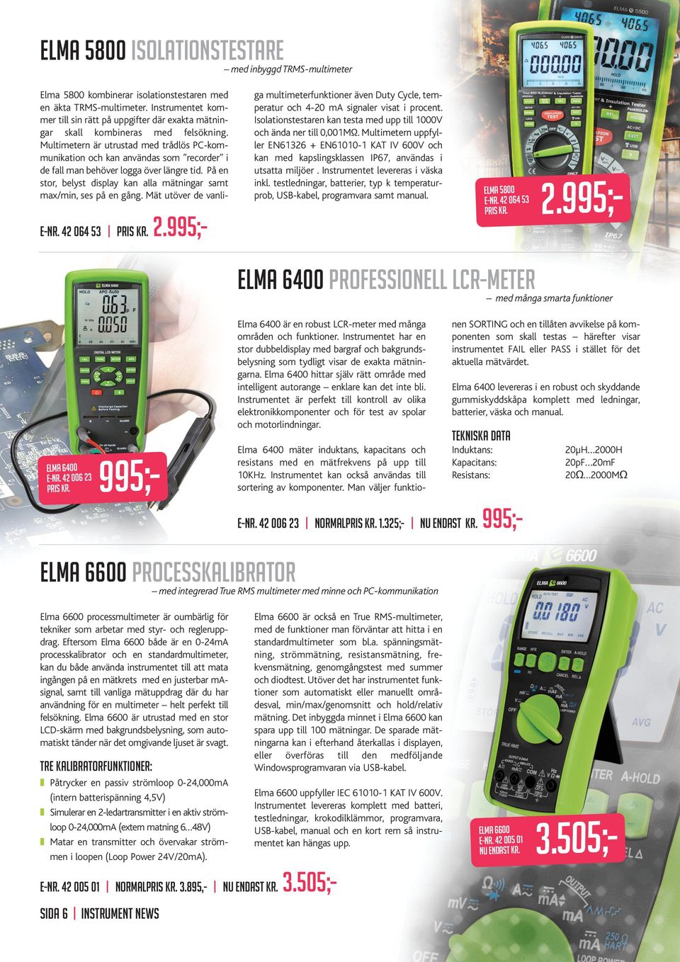 Multimetern är utrustad med trådlös PC-kommunikation och kan användas som recorder i de fall man behöver logga över längre tid.