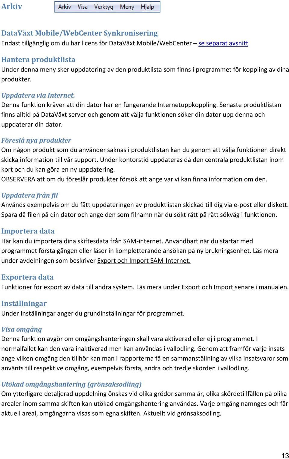 Senaste produktlistan finns alltid på DataVäxt server och genom att välja funktionen söker din dator upp denna och uppdaterar din dator.