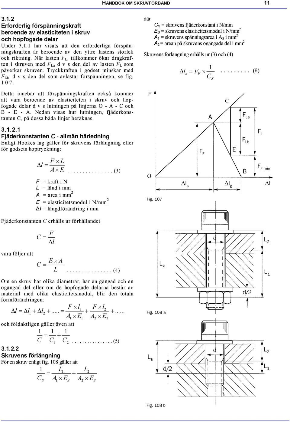 där C S = skruvens fjäderkonstant i N/mm E S = skruvens elasiticitetsmodul i N/mm A 1 = skruvens spänninsarea i A S i mm A = arean på skruvens oänade del i mm Skruvens förlännin erhålls ur (3) och