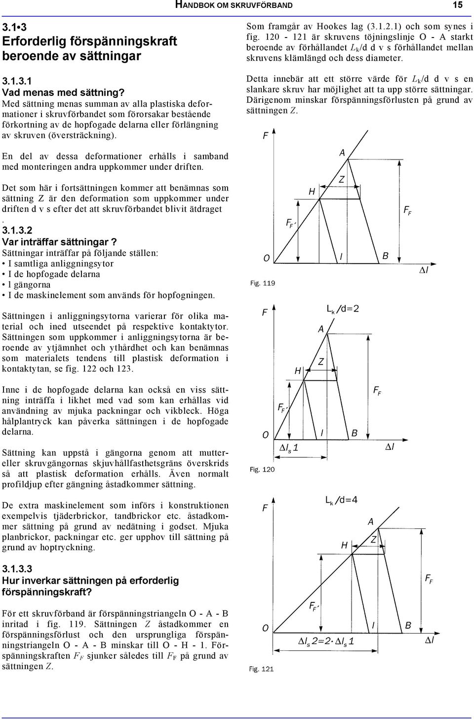 Som framår av Hookes la (3.1..1) och som synes i fi. 10-11 är skruvens töjninslinje O - A starkt beroende av förhållandet L k /d d v s förhållandet mellan skruvens klämländ och dess diameter.
