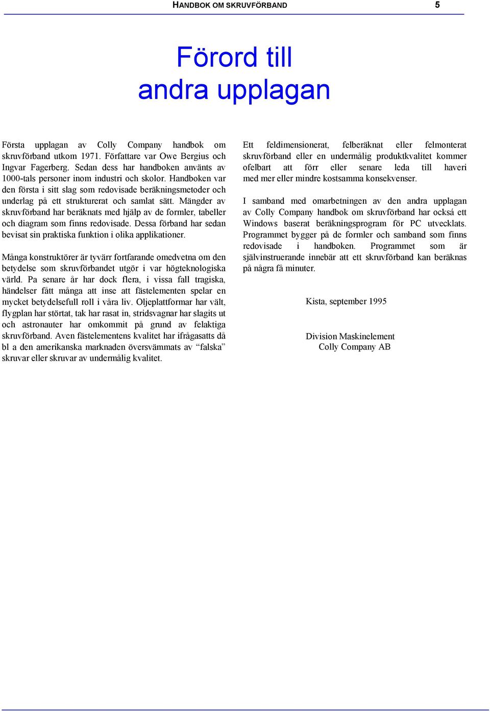 Mänder av skruvförband har beräknats med hjälp av de formler, tabeller och diaram som finns redovisade. Dessa förband har sedan bevisat sin praktiska funktion i olika applikationer.