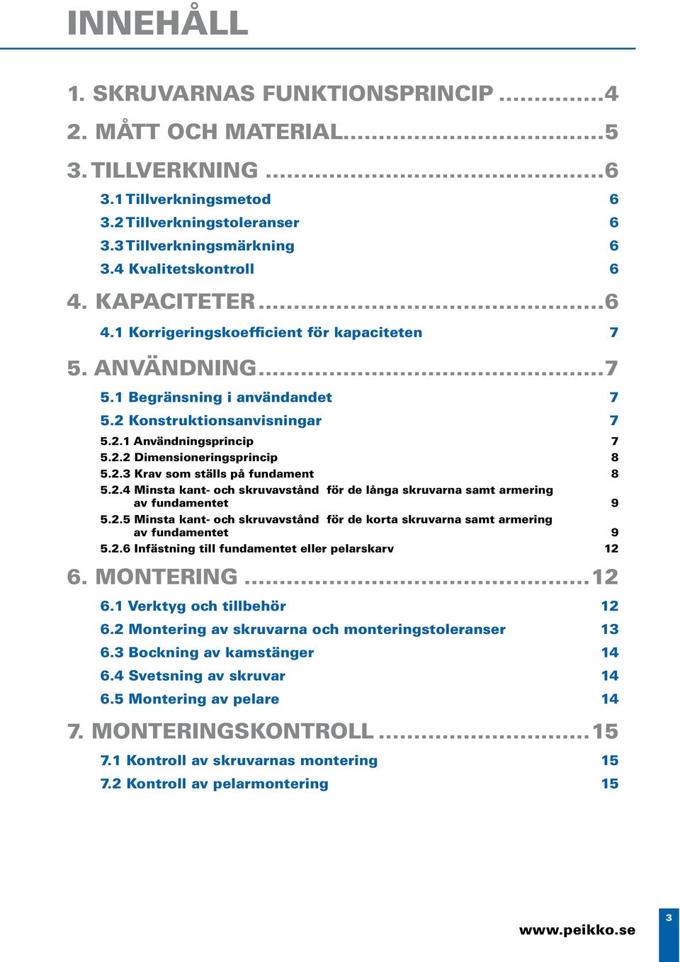 2.3 Krav som ställs på fundament 8 5.2.4 Minsta kant- och skruvavstånd för de långa skruvarna samt armering av fundamentet 9 5.2.5 Minsta kant- och skruvavstånd för de korta skruvarna samt armering av fundamentet 9 5.