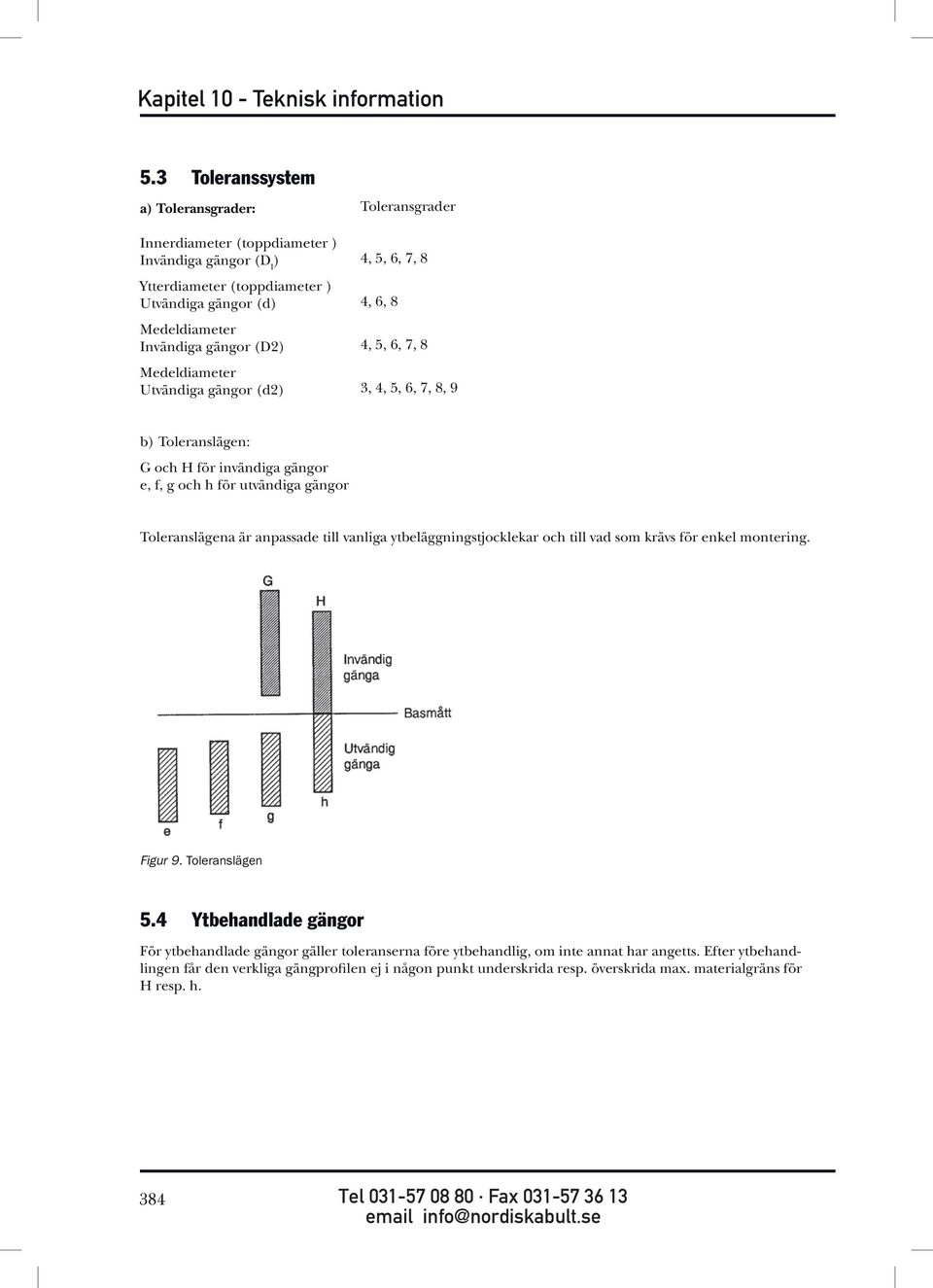 gängor Toleranslägena är anpassade till vanliga ytbeläggningstjocklekar och till vad som krävs för enkel montering. Figur 9. Toleranslägen 5.