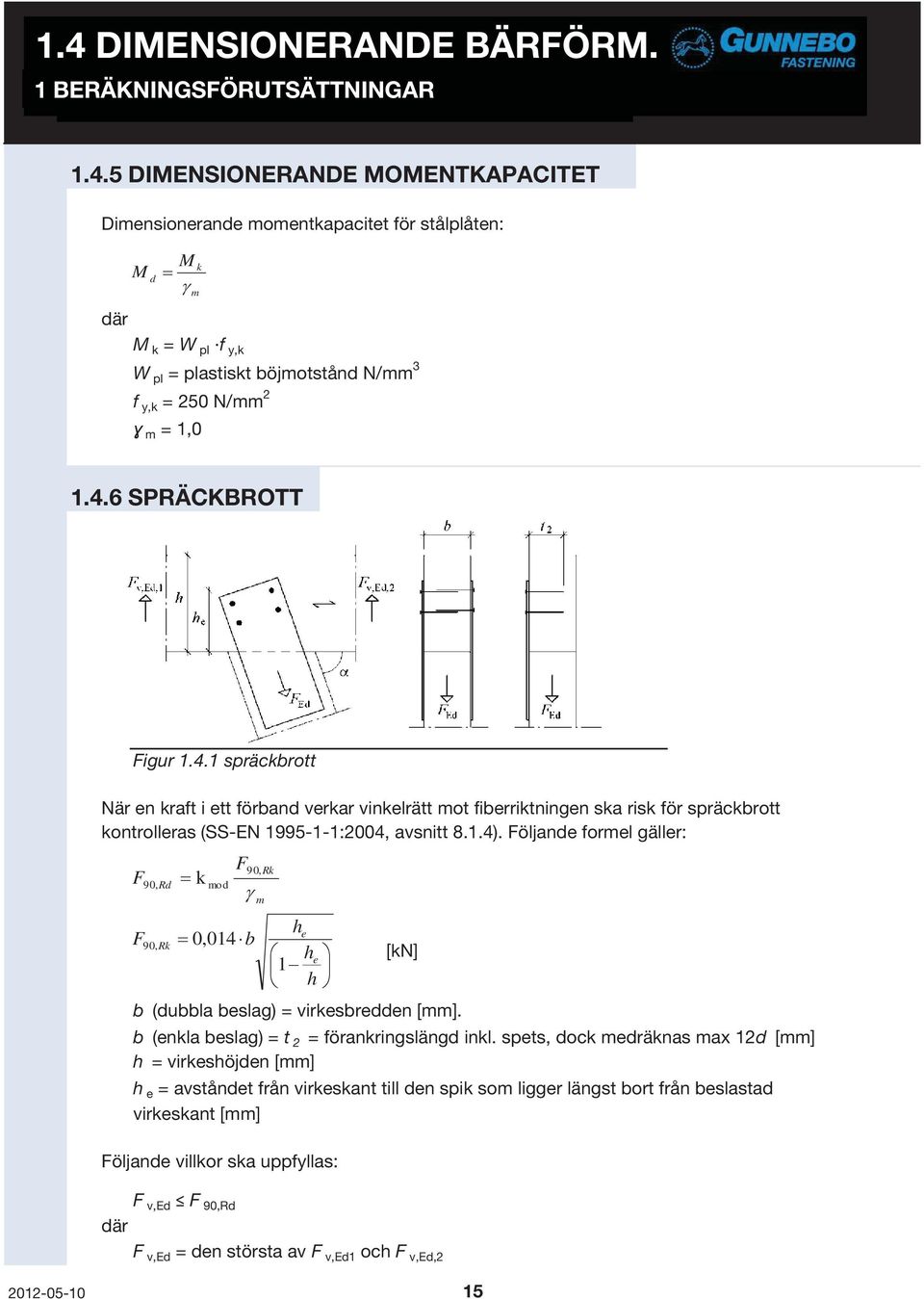 Följande formel gäller: F90, Rk F90, Rd k mod F 90, Rk 0,014b [kn] b (dubbla beslag) = virkesbredden [mm]. b (enkla beslag) = t 2 = förankringslängd inkl.