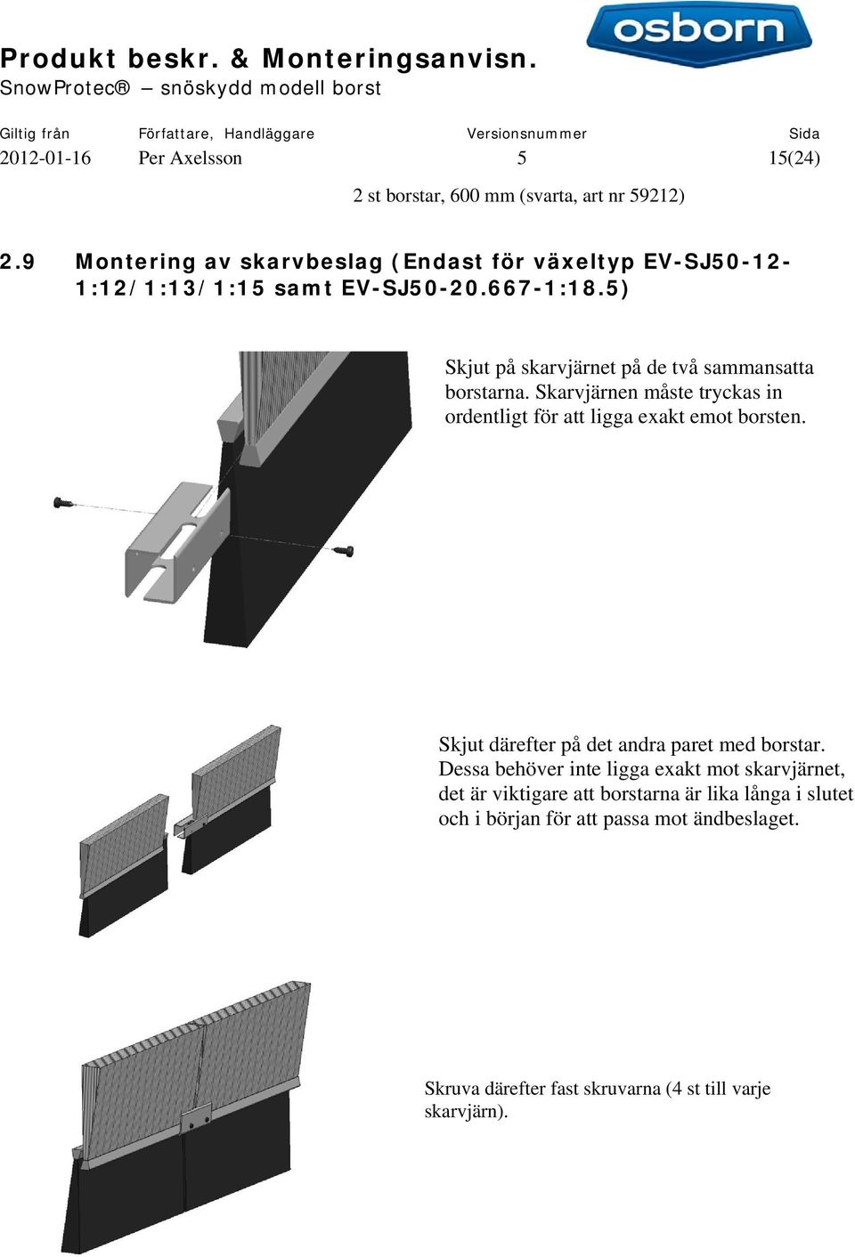 5) Skjut på skarvjärnet på de två sammansatta borstarna. Skarvjärnen måste tryckas in ordentligt för att ligga exakt emot borsten.