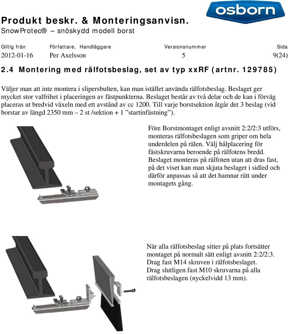 Till varje borstsektion åtgår det 3 beslag (vid borstar av längd 2350 mm 2 st /sektion + 1 startinfästning ).