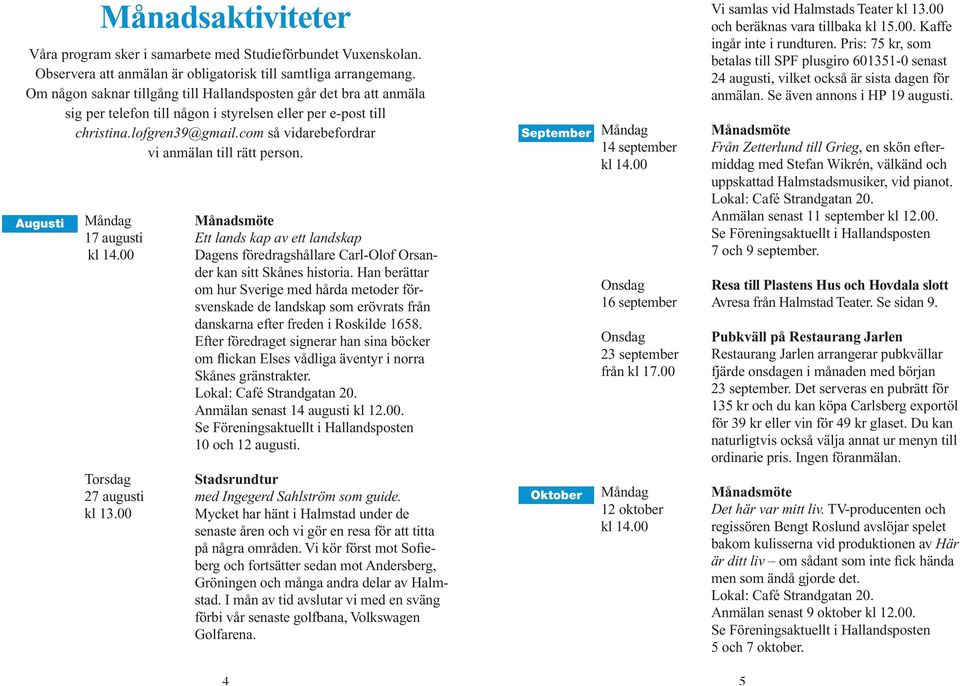 com så vidarebefordrar vi anmälan till rätt person. Augusti Måndag 17 augusti kl 14.00 Torsdag 27 augusti kl 13.