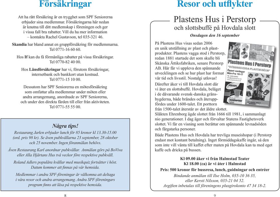 Hos If kan du få förmånliga rabatter på vissa försäkringar. Tel 0770-82 40 00. Hos Länsförsäkringar har vi, förutom försäkringar, internetbank och bankkort utan kostnad. Tel 0771-15 10 00.