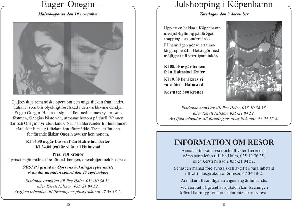 00 beräknas vi vara åter i Halmstad Kostnad: 300 kronor Tjajkovskijs romantiska opera om den unga flickan från landet, Tatjana, som blir olyckligt förälskad i den världsvane dandyn Eugen Onegin.