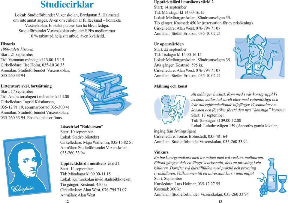 15 Cirkelledare: Ilse Holm, 035-10 36 35 Anmälan: Studieförbundet Vuxenskolan, 035-260 33 94 Upptäcktsfärd i musikens värld 2 Start: 14 september Tid: Måndagar kl 14.00-16.