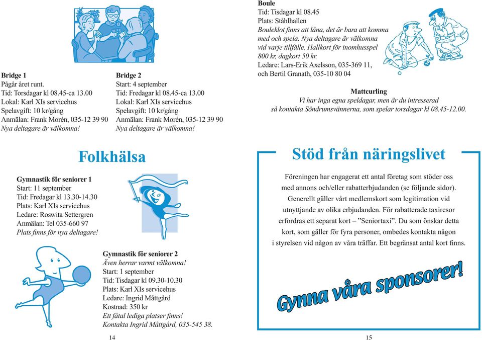 45 Plats: Ståhlhallen Bouleklot finns att låna, det är bara att komma med och spela. Nya deltagare är välkomna vid varje tillfälle. Hallkort för inomhusspel 800 kr, dagkort 50 kr.