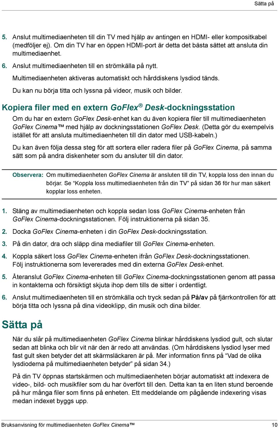 Multimediaenheten aktiveras automatiskt och hårddiskens lysdiod tänds. Du kan nu börja titta och lyssna på videor, musik och bilder.