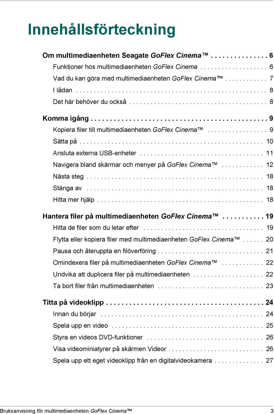 ............................................. 9 Kopiera filer till multimediaenheten GoFlex Cinema................. 9 Sätta på.................................................... 10 Ansluta externa USB-enheter.