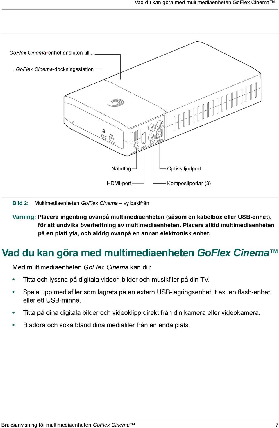 (såsom en kabelbox eller USB-enhet), för att undvika överhettning av multimediaenheten. Placera alltid multimediaenheten på en platt yta, och aldrig ovanpå en annan elektronisk enhet.