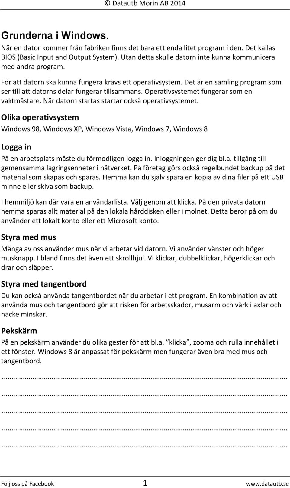 Det är en samling program som ser till att datorns delar fungerar tillsammans. Operativsystemet fungerar som en vaktmästare. När datorn startas startar också operativsystemet.