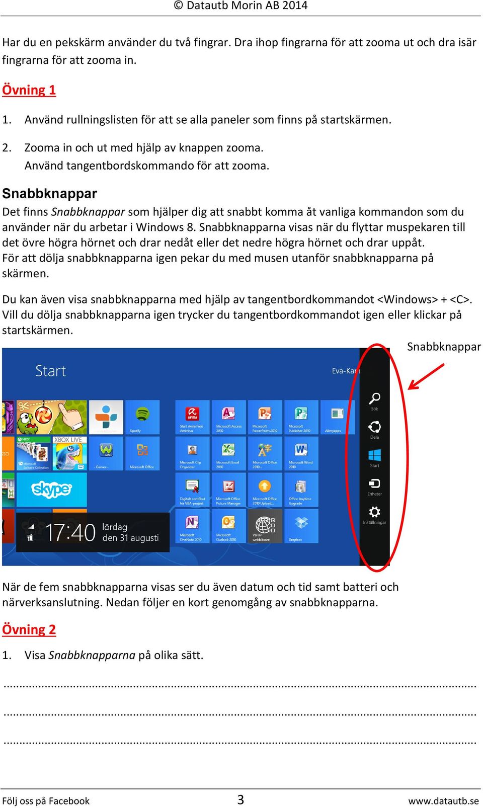 Snabbknappar Det finns Snabbknappar som hjälper dig att snabbt komma åt vanliga kommandon som du använder när du arbetar i Windows 8.