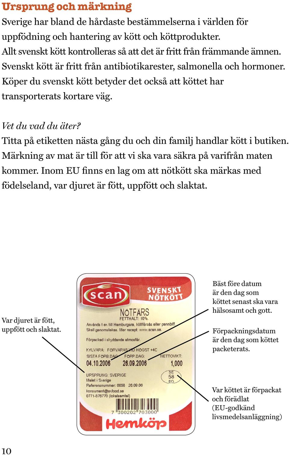 Köper du svenskt kött betyder det också att köttet har transporterats kortare väg. Vet du vad du äter? Titta på etiketten nästa gång du och din familj handlar kött i butiken.