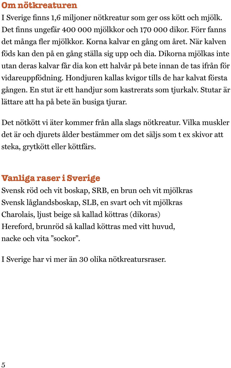 Hondjuren kallas kvigor tills de har kalvat första gången. En stut är ett handjur som kastrerats som tjurkalv. Stutar är lättare att ha på bete än busiga tjurar.
