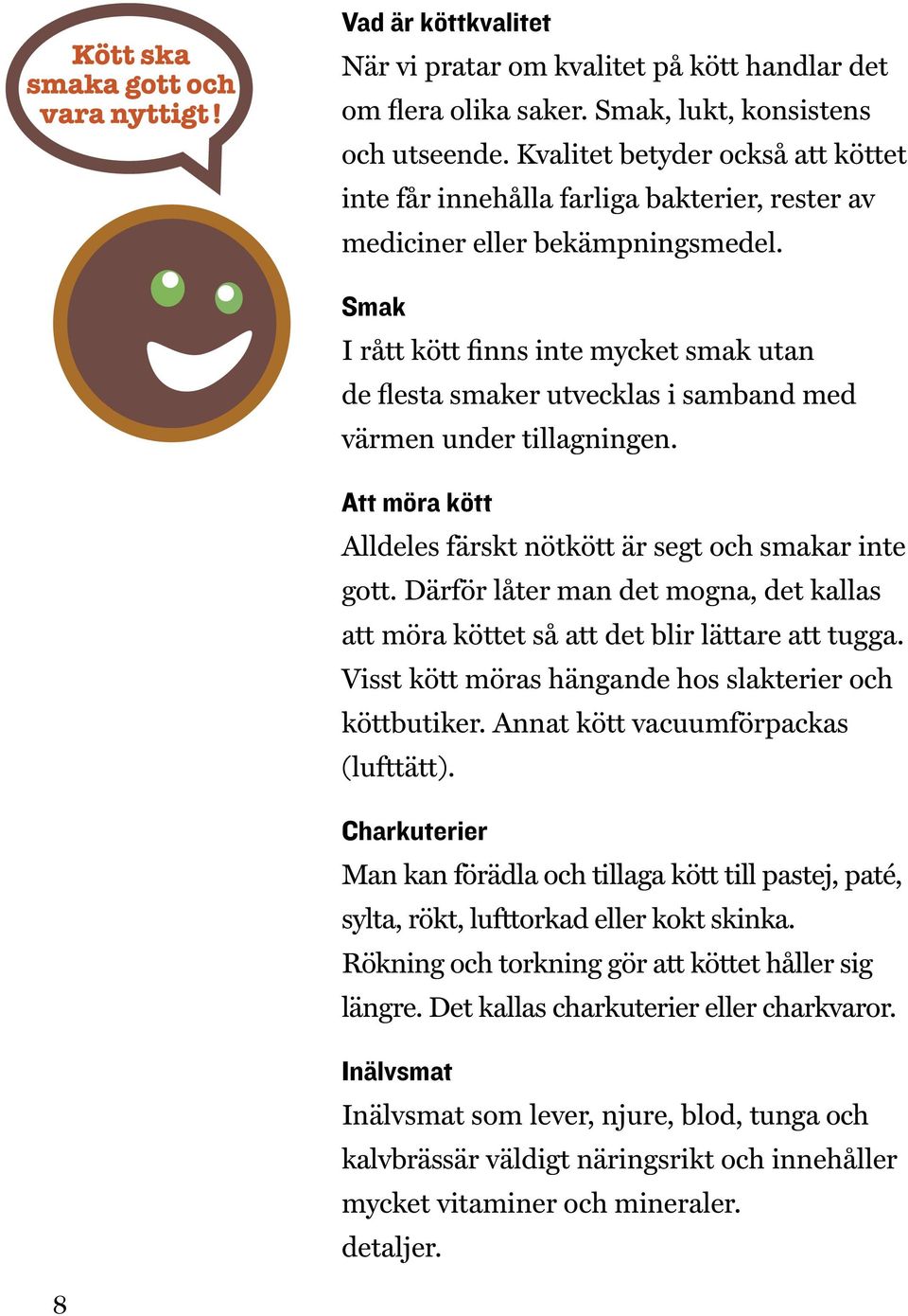 Smak I rått kött finns inte mycket smak utan de flesta smaker utvecklas i samband med värmen under tillagningen. Att möra kött Alldeles färskt nötkött är segt och smakar inte gott.