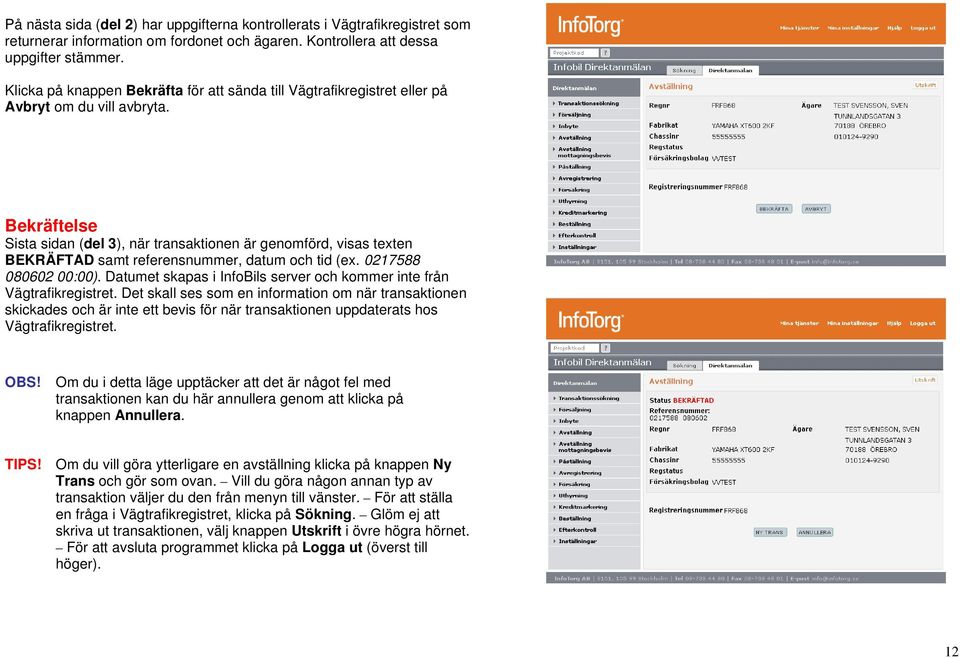 Bekräftelse Sista sidan (del 3), när transaktionen är genomförd, visas texten BEKRÄFTAD samt referensnummer, datum och tid (ex. 0217588 080602 00:00).