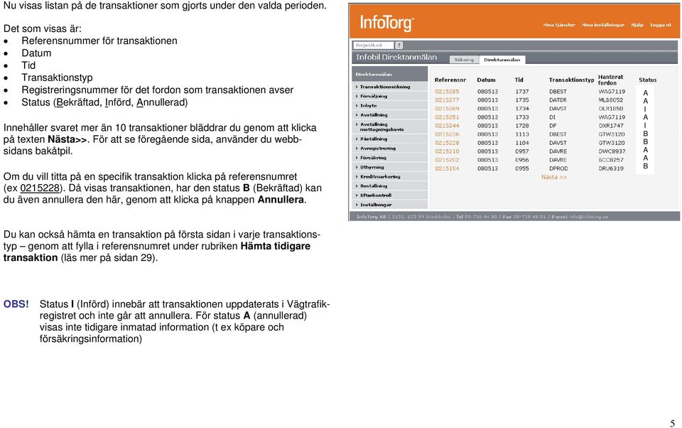 10 transaktioner bläddrar du genom att klicka på texten Nästa>>. För att se föregående sida, använder du webbsidans bakåtpil.