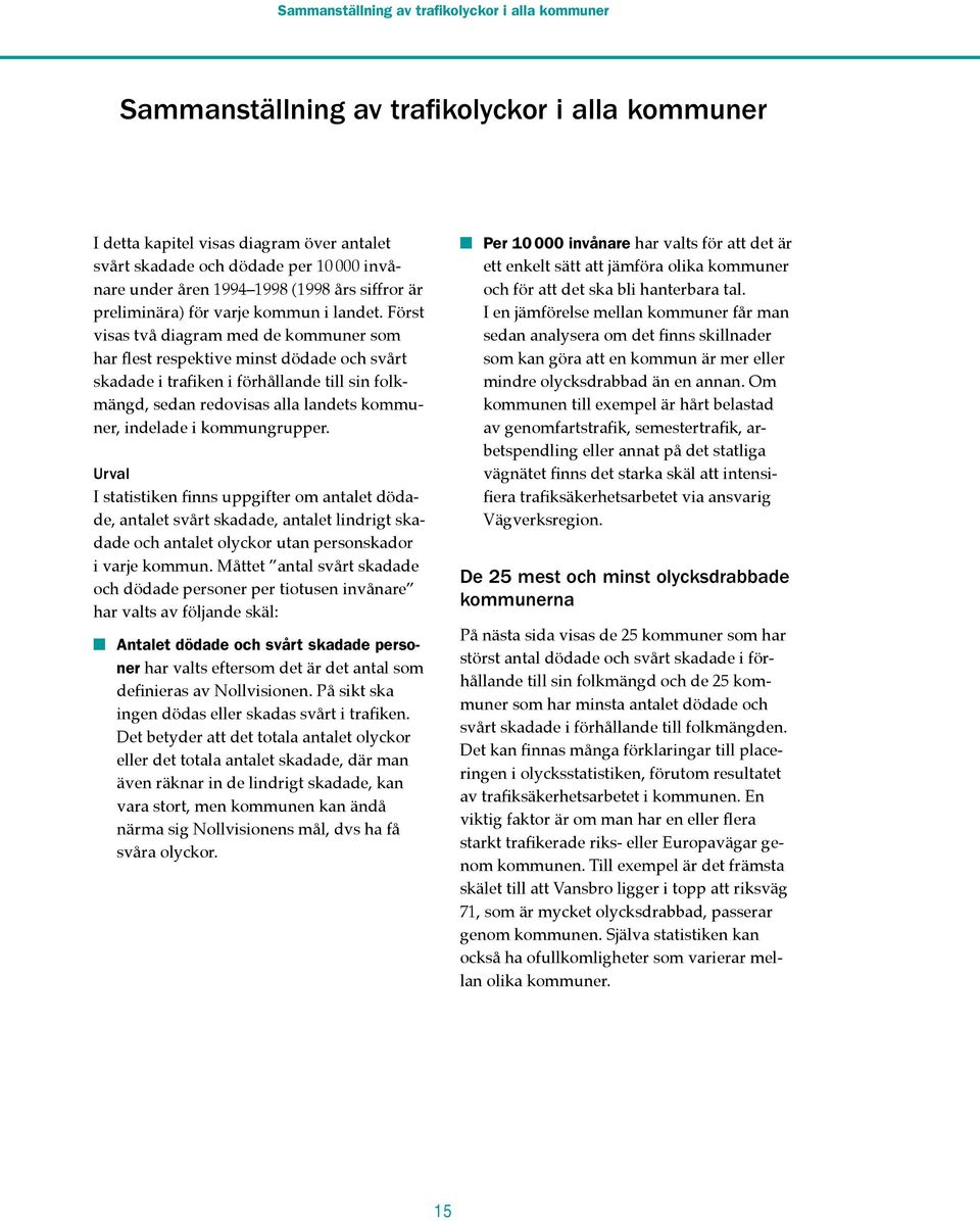 Först visas två diagram med de kommuner som har flest respektive minst dödade och svårt skadade i trafiken i förhållande till sin folkmängd, sedan redovisas alla landets kommuner, indelade i