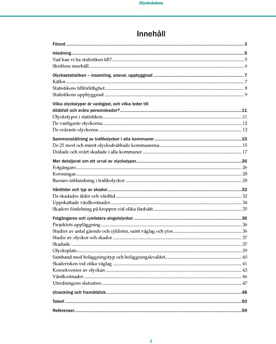 .. 12 De svåraste olyckorna... 13 Sammanställning av trafikolyckor i alla kommuner...15 De 25 mest och minst olycksdrabbade kommunerna... 15 Dödade och svårt skadade i alla kommuner.