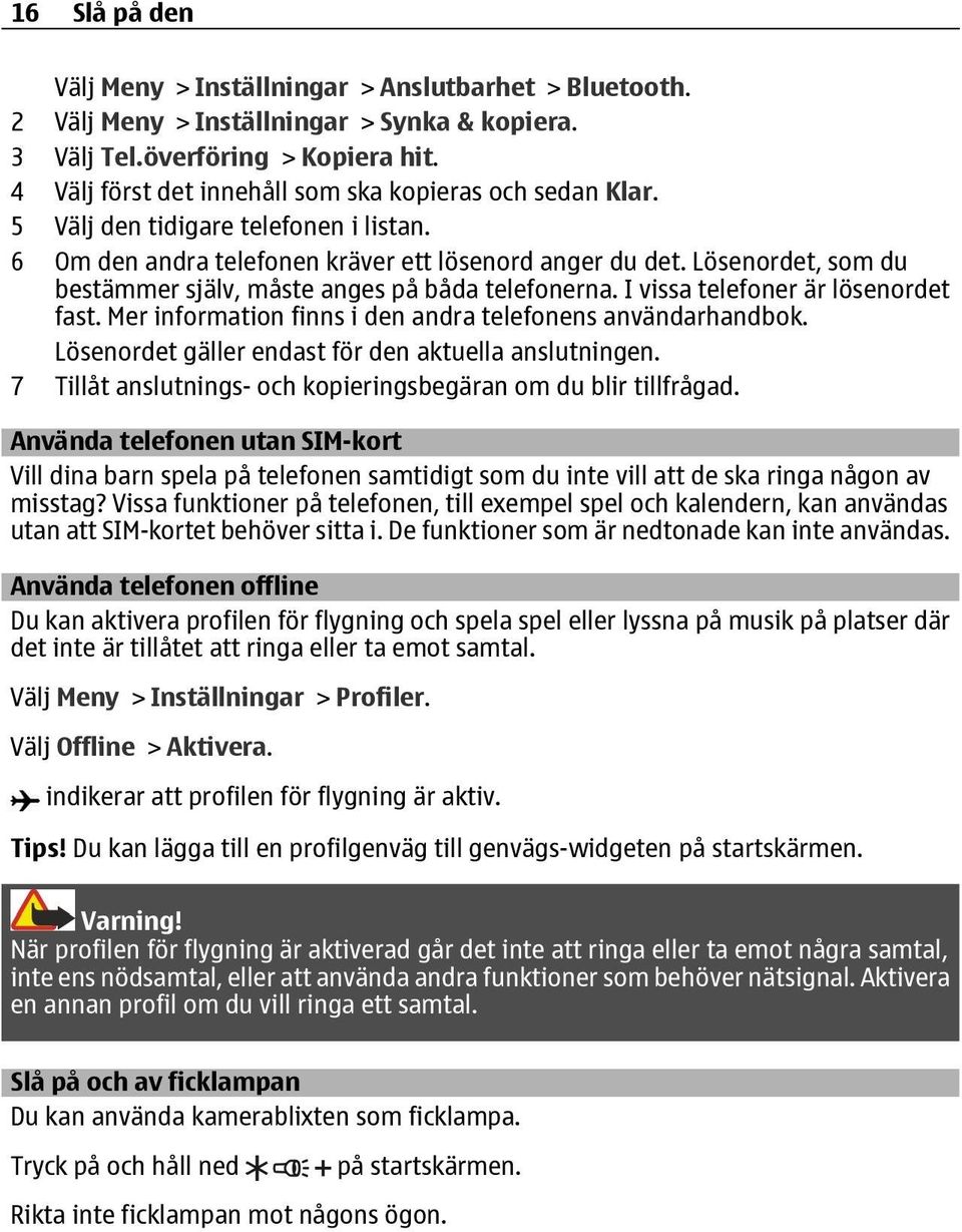 Lösenordet, som du bestämmer själv, måste anges på båda telefonerna. I vissa telefoner är lösenordet fast. Mer information finns i den andra telefonens användarhandbok.