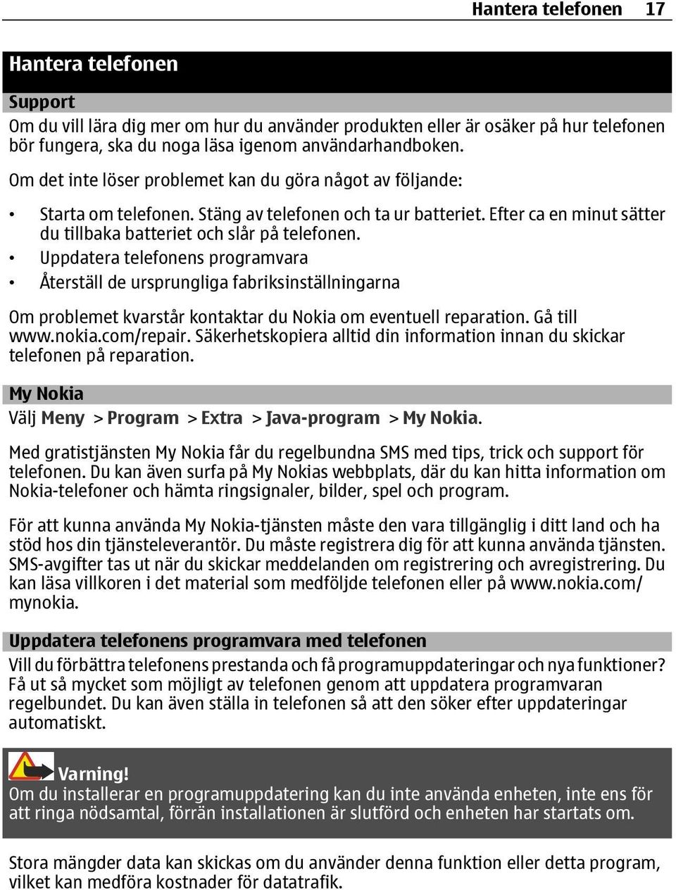 Uppdatera telefonens programvara Återställ de ursprungliga fabriksinställningarna Om problemet kvarstår kontaktar du Nokia om eventuell reparation. Gå till www.nokia.com/repair.