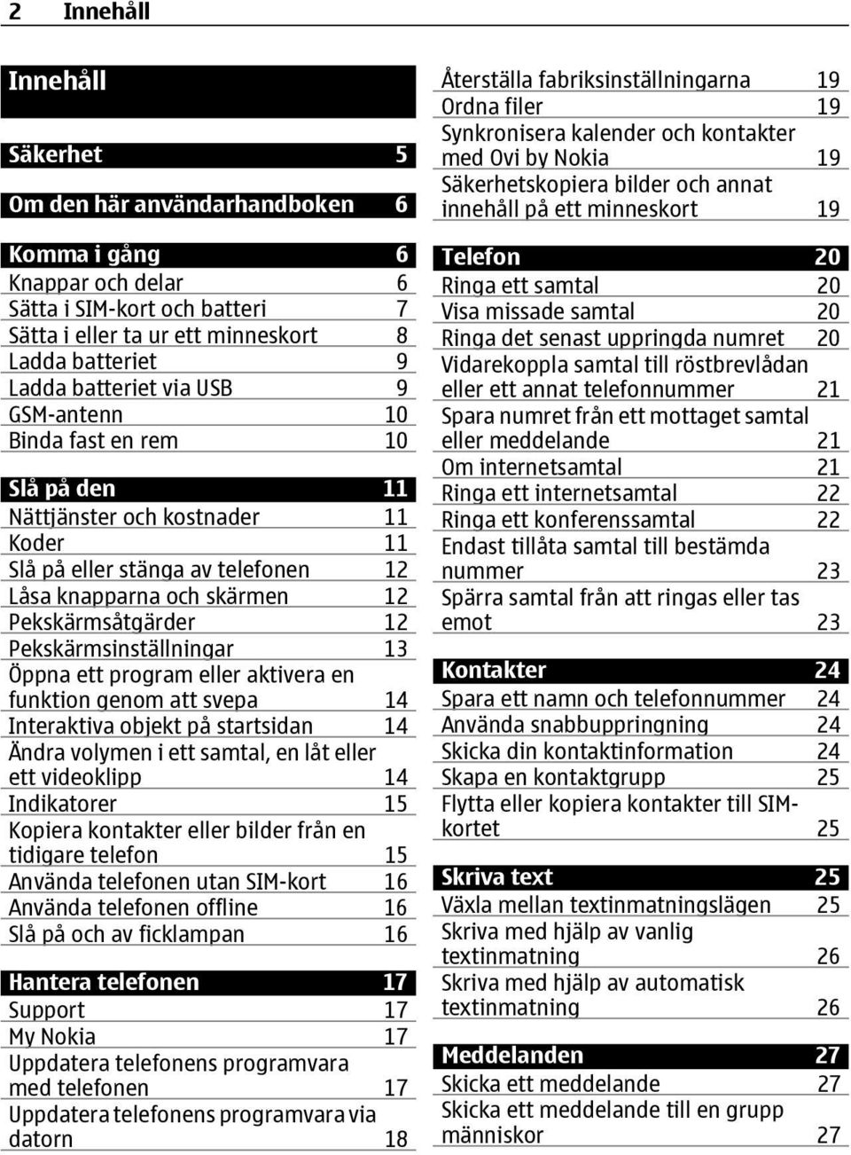 Pekskärmsinställningar 13 Öppna ett program eller aktivera en funktion genom att svepa 14 Interaktiva objekt på startsidan 14 Ändra volymen i ett samtal, en låt eller ett videoklipp 14 Indikatorer 15