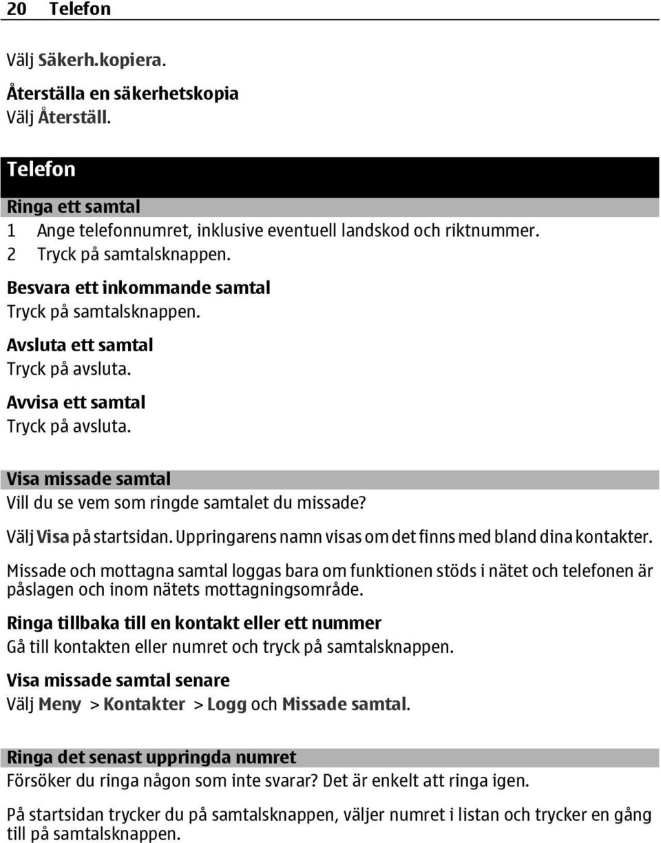 Välj Visa på startsidan. Uppringarens namn visas om det finns med bland dina kontakter.