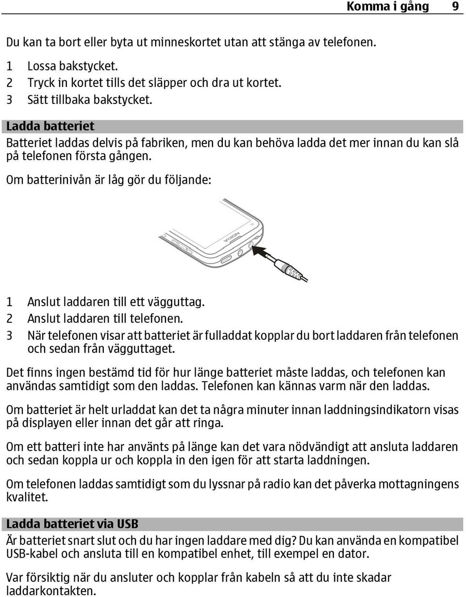 Om batterinivån är låg gör du följande: 1 Anslut laddaren till ett vägguttag. 2 Anslut laddaren till telefonen.