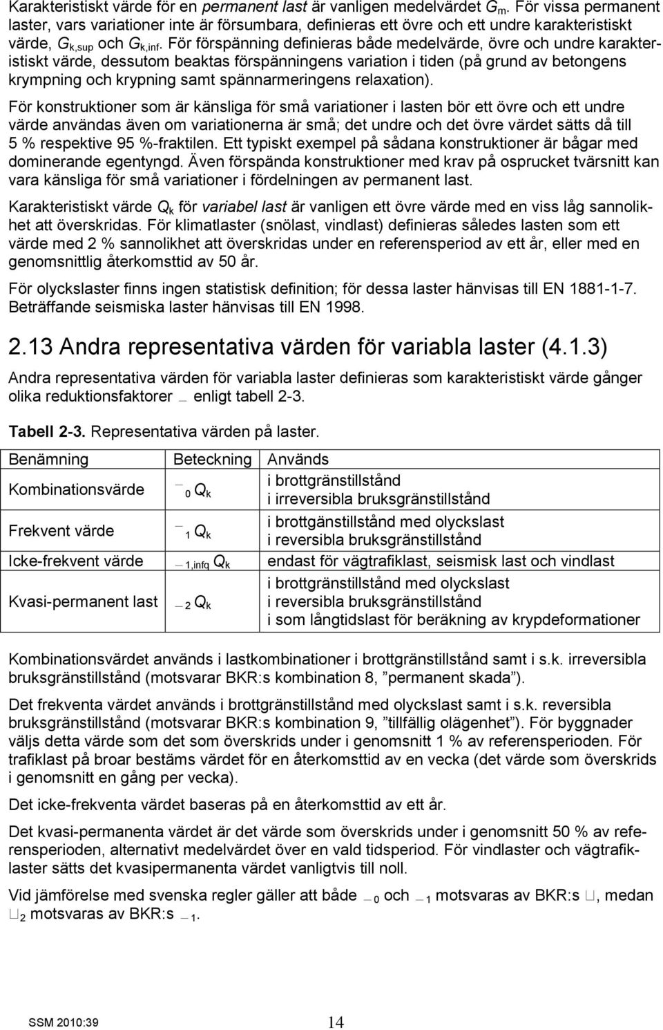 För förspänning definieras både medelvärde, övre och undre karakteristiskt värde, dessutom beaktas förspänningens variation i tiden (på grund av betongens krympning och krypning samt spännarmeringens