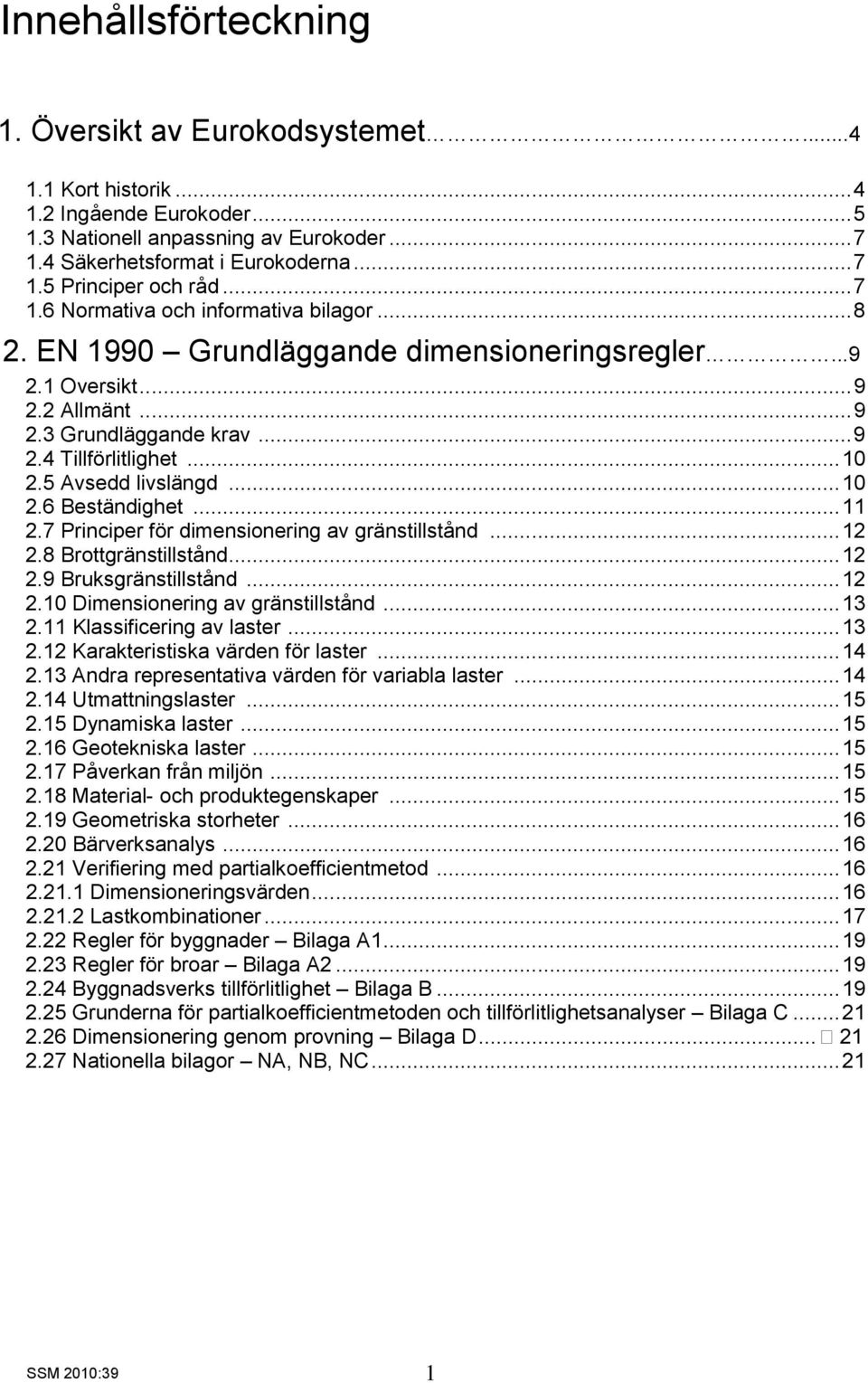 5 Avsedd livslängd... 10 2.6 Beständighet... 11 2.7 Principer för dimensionering av gränstillstånd... 12 2.8 Brottgränstillstånd... 12 2.9 Bruksgränstillstånd... 12 2.10 Dimensionering av gränstillstånd.