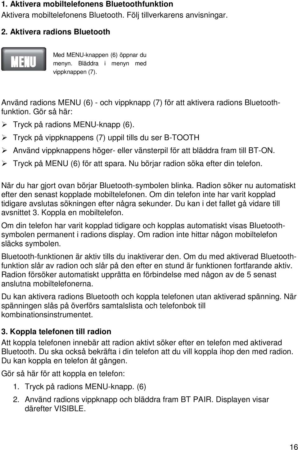 Tryck på vippknappens (7) uppil tills du ser B-TOOTH Använd vippknappens höger- eller vänsterpil för att bläddra fram till BT-ON. Tryck på MENU (6) för att spara.