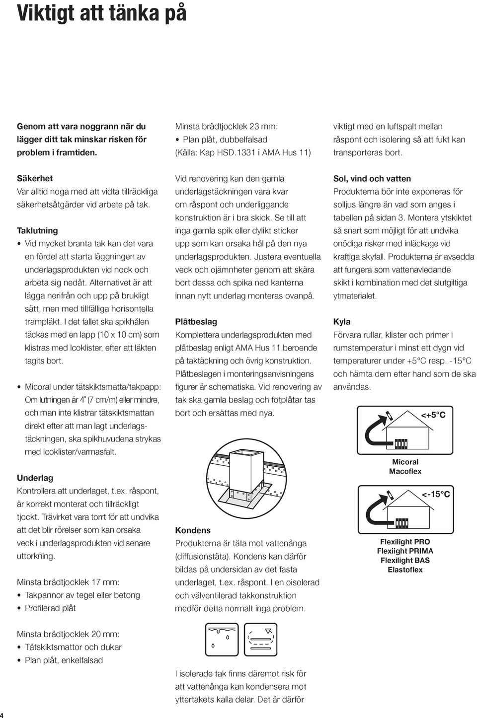 Taklutning Vid mycket branta tak kan det vara en fördel att starta läggningen av underlagsprodukten vid nock och arbeta sig nedåt.