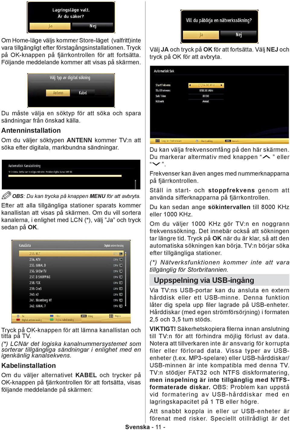 Du måste välja en söktyp för att söka och spara sändningar från önskad källa. Antenninstallation Om du väljer söktypen ANTENN kommer TV:n att söka efter digitala, markbundna sändningar.
