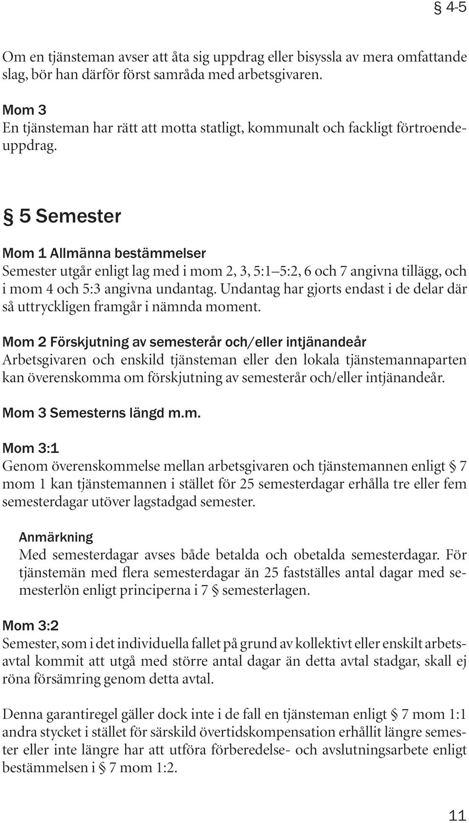 5 Semester Mom 1 Allmänna bestämmelser Semester utgår enligt lag med i mom 2, 3, 5:1 5:2, 6 och 7 angivna tillägg, och i mom 4 och 5:3 angivna undantag.
