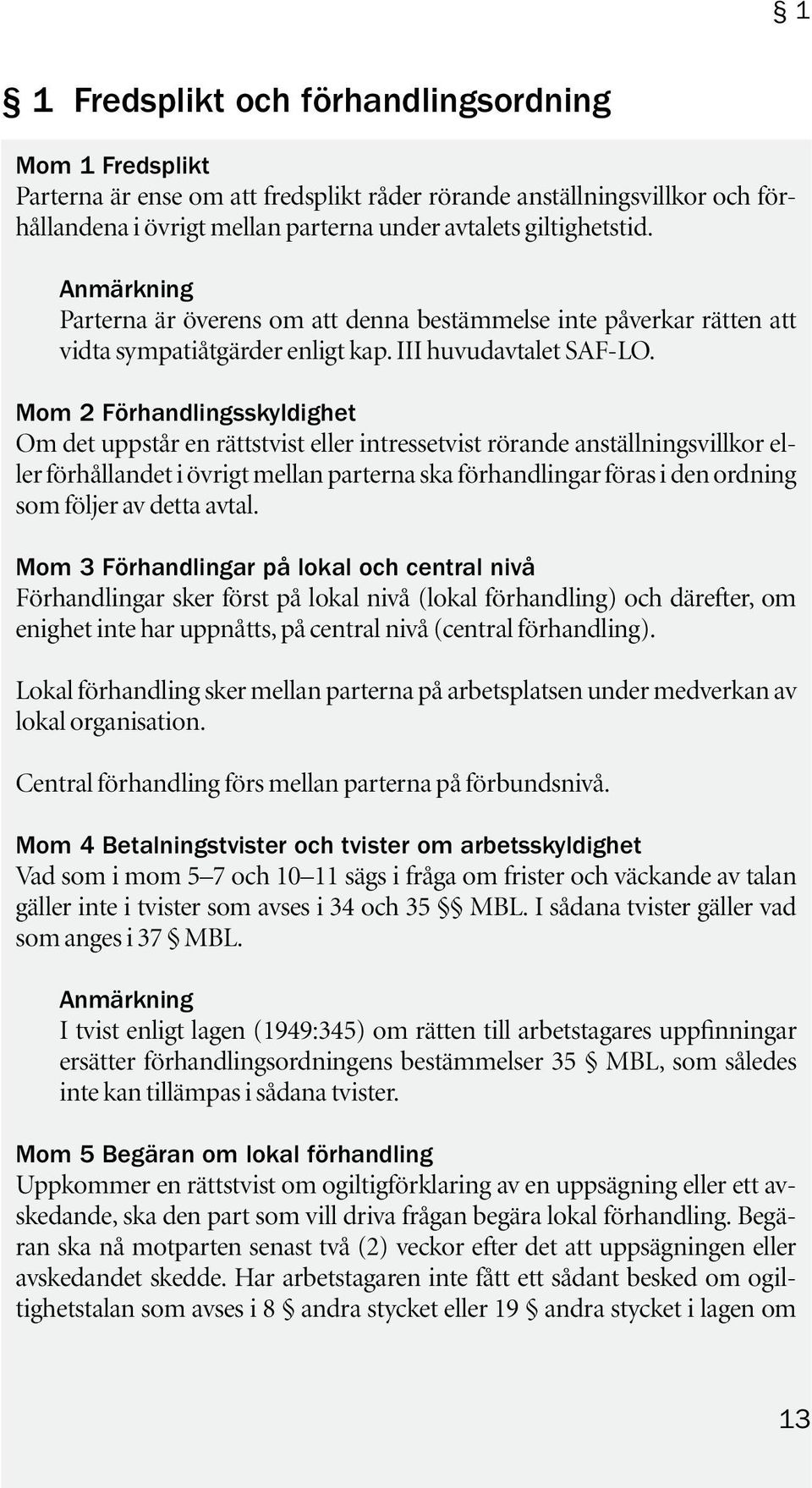 Mom 2 Förhandlingsskyldighet Om det uppstår en rättstvist eller intressetvist rörande anställningsvillkor eller förhållandet i övrigt mellan parterna ska förhandlingar föras i den ordning som följer