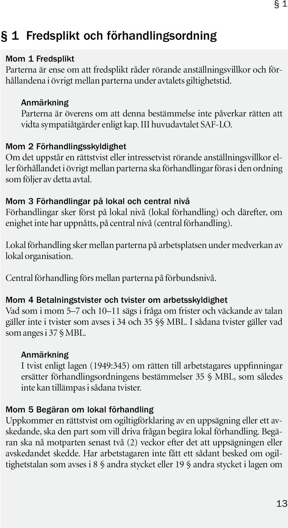 Mom 2 Förhandlingsskyldighet Om det uppstår en rättstvist eller intressetvist rörande anställningsvillkor eller förhållandet i övrigt mellan parterna ska förhandlingar föras i den ordning som följer