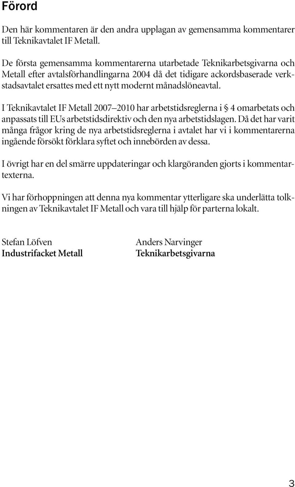 månadslöneavtal. I Teknikavtalet IF Metall 2007 2010 har arbetstidsreglerna i 4 omarbetats och anpassats till EUs arbetstidsdirektiv och den nya arbetstidslagen.