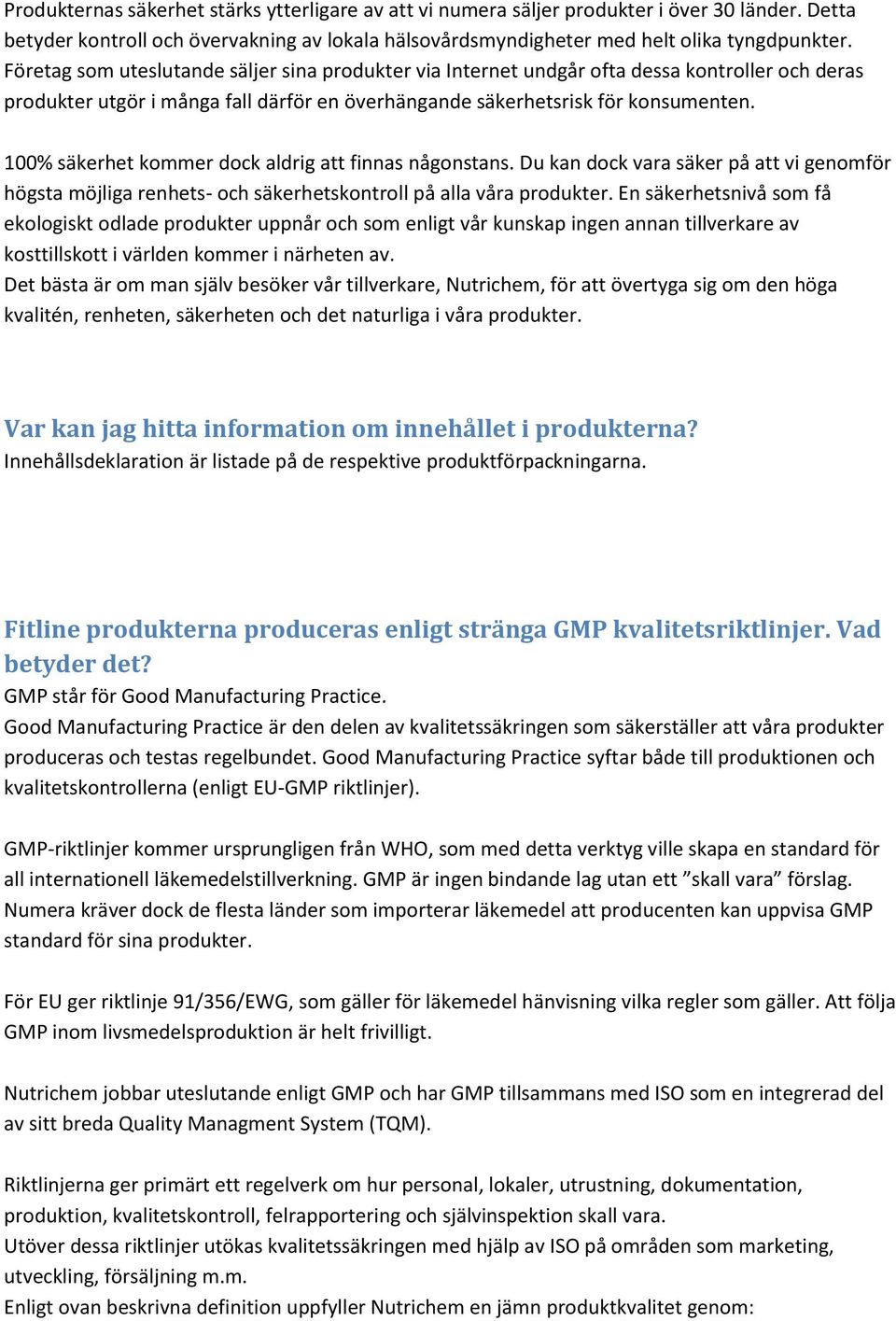 100% säkerhet kommer dock aldrig att finnas någonstans. Du kan dock vara säker på att vi genomför högsta möjliga renhets- och säkerhetskontroll på alla våra produkter.