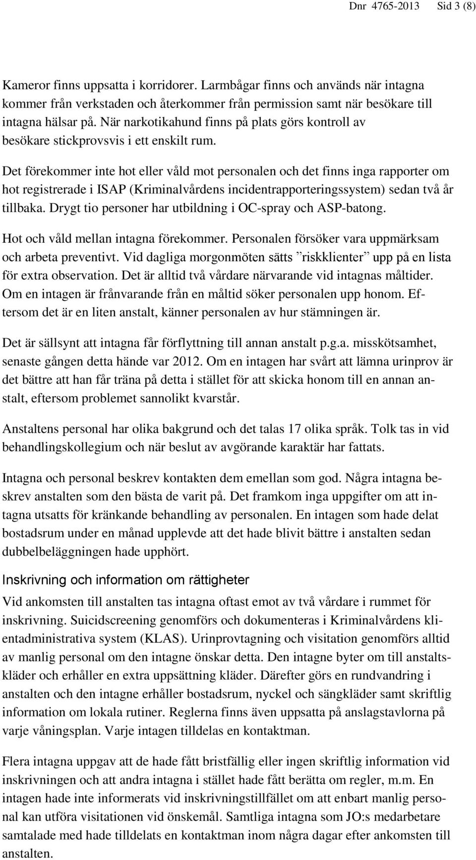 Det förekommer inte hot eller våld mot personalen och det finns inga rapporter om hot registrerade i ISAP (Kriminalvårdens incidentrapporteringssystem) sedan två år tillbaka.